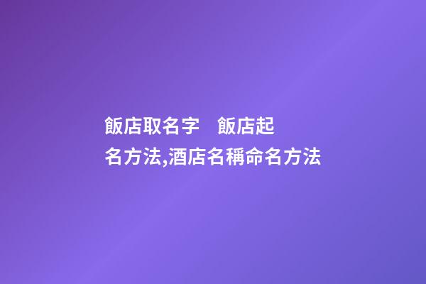 飯店取名字    飯店起名方法,酒店名稱命名方法-第1張-店鋪起名-玄機(jī)派